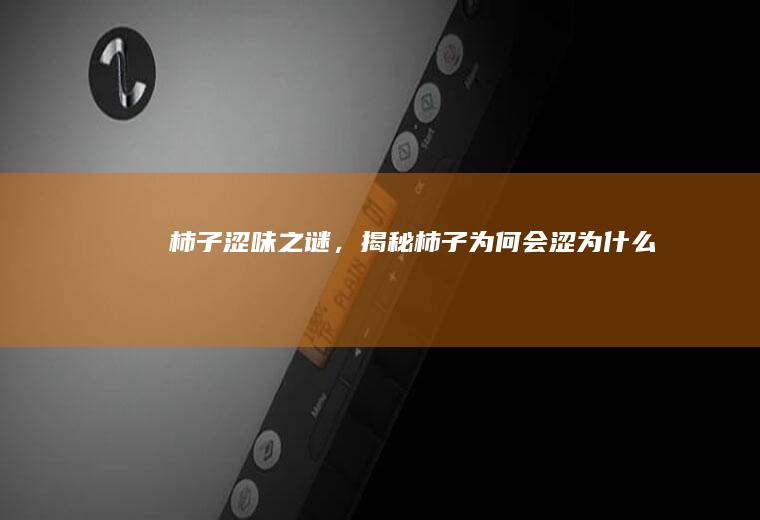 柿子涩味之谜，揭秘柿子为何会涩_为什么