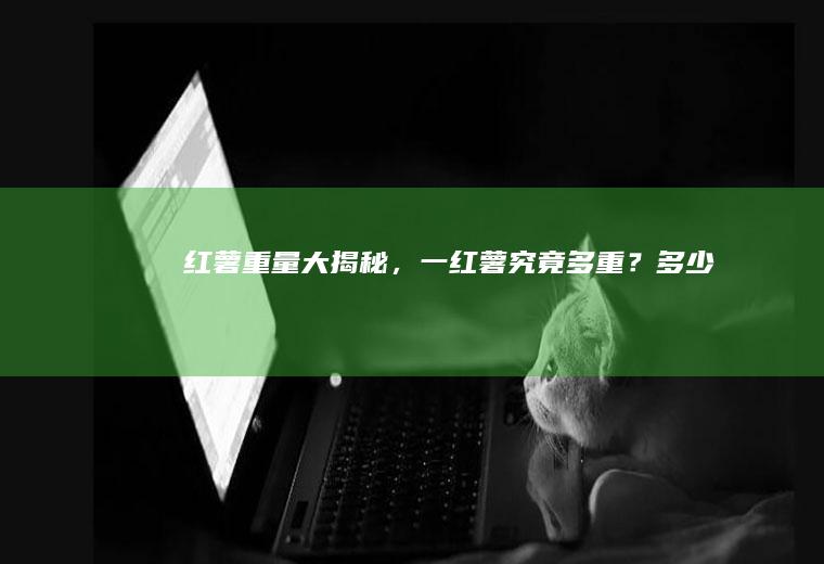 红薯重量大揭秘，一红薯究竟多重？_多少