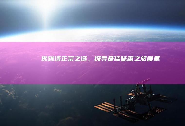 佛跳墙正宗之谜，探寻最佳味蕾之旅_哪里