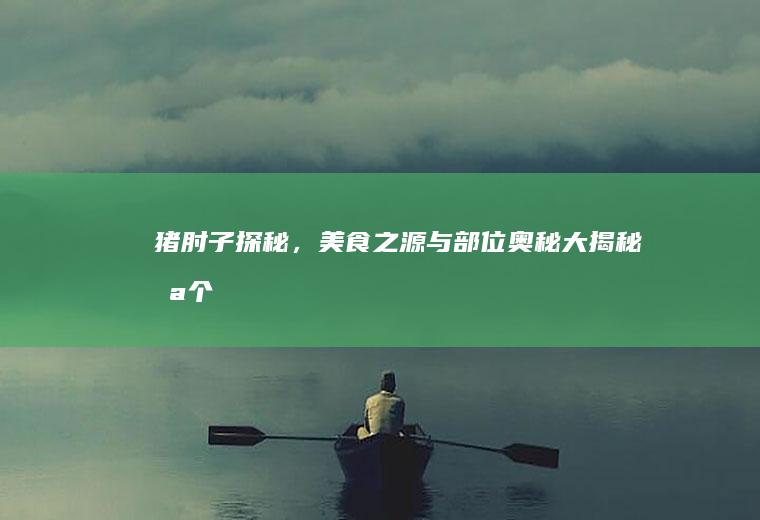 猪肘子探秘，美食之源与部位奥秘大揭秘_哪个