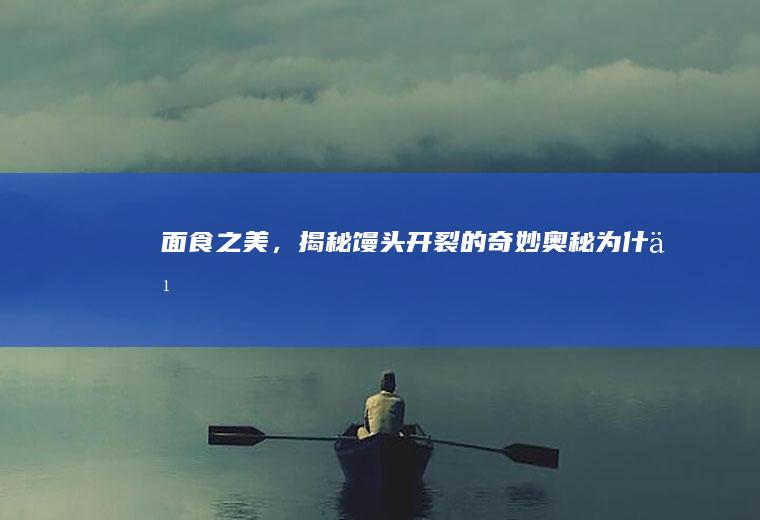 面食之美，揭秘馒头开裂的奇妙奥秘_为什么