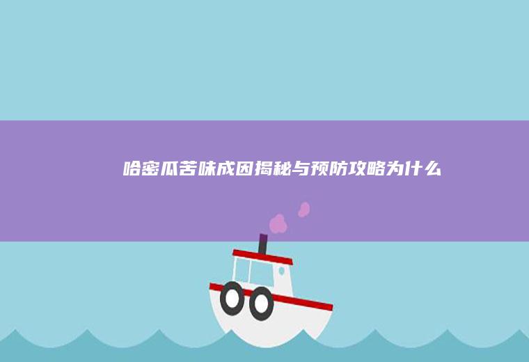 哈密瓜苦味成因揭秘与预防攻略_为什么