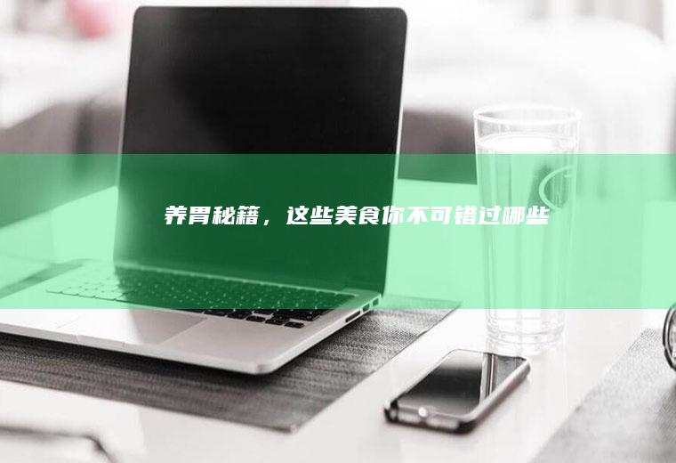养胃秘籍，这些美食你不可错过_哪些