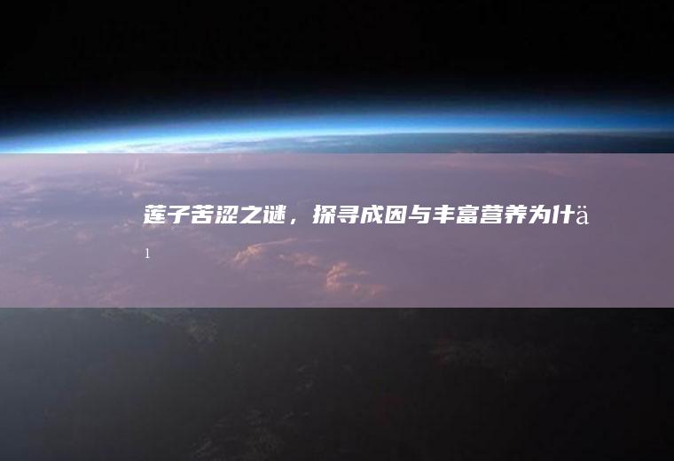 莲子苦涩之谜，探寻成因与丰富营养_为什么