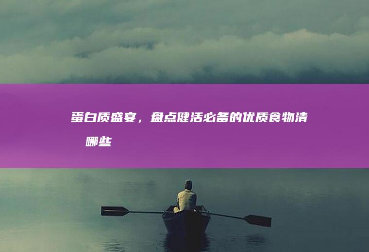 蛋白质盛宴，盘点健活必备的优质食物清单_哪些