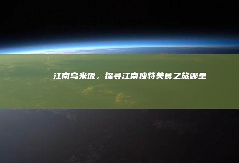 江南乌米饭，探寻江南独特美食之旅_哪里
