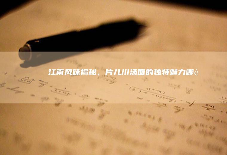 江南风味揭秘，片儿川汤面的独特魅力_哪里