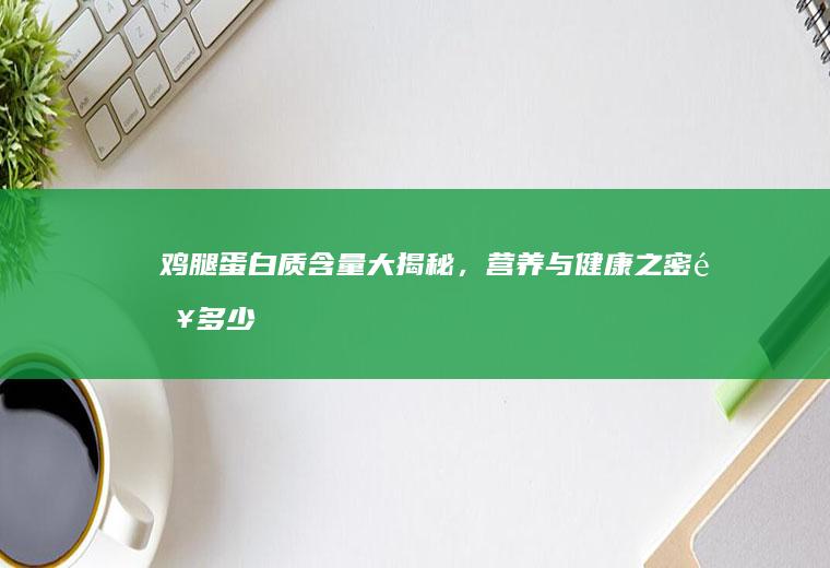 鸡腿蛋白质含量大揭秘，营养与健康之密钥_多少