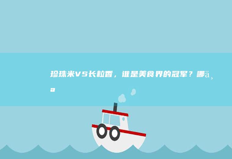 珍珠米VS长粒香，谁是美食界的冠军？_哪个