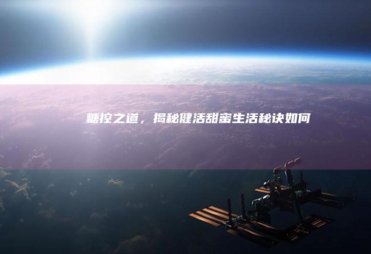糖控之道，揭秘健活甜蜜生活秘诀_如何