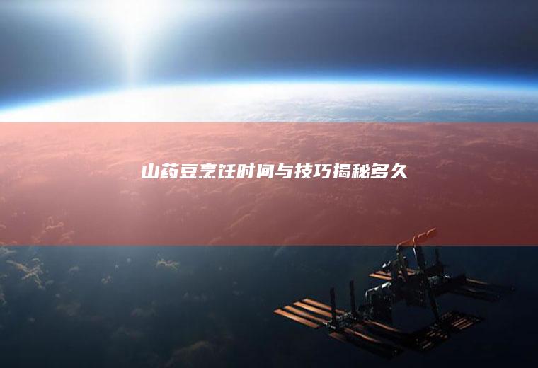 山药豆烹饪时间与技巧揭秘_多久