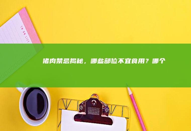 猪肉禁忌揭秘，哪些部位不宜食用？_哪个
