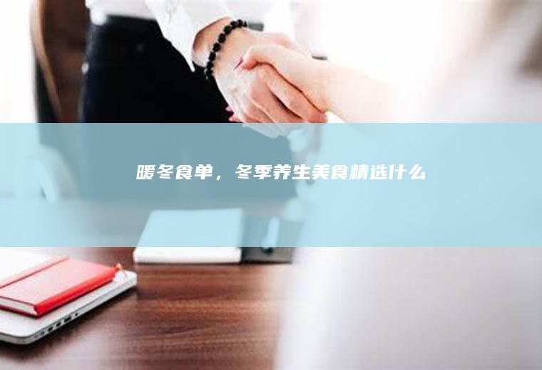 暖冬食单，冬季养生美食精选_什么