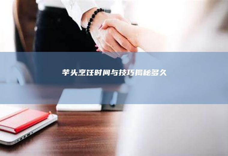 芋头烹饪时间与技巧揭秘_多久