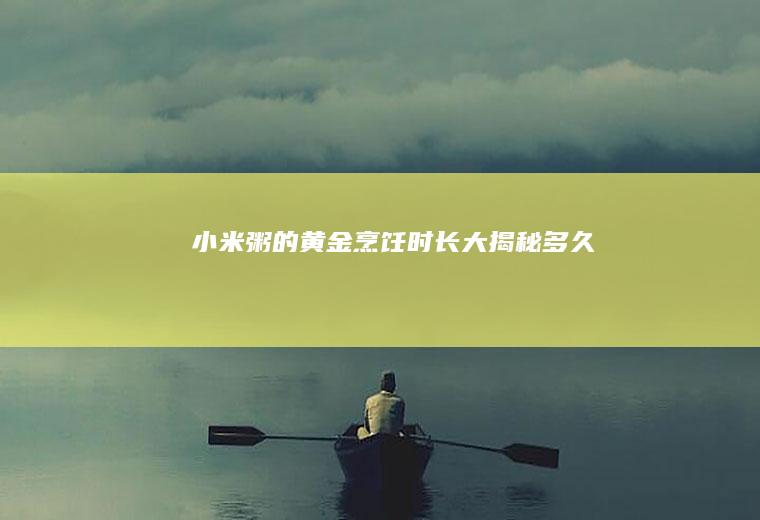 小米粥的黄金烹饪时长大揭秘_多久