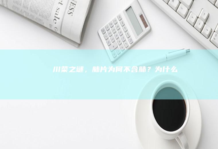 川菜之谜，肺片为何不含肺？_为什么