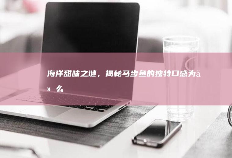 海洋甜味之谜，揭秘马步鱼的独特口感_为什么