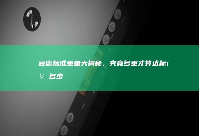 豆腐标准重量大揭秘，究竟多重才算达标？_多少