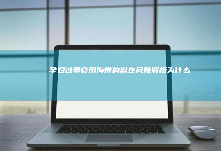 孕妇过量食用海带的潜在风险解析_为什么