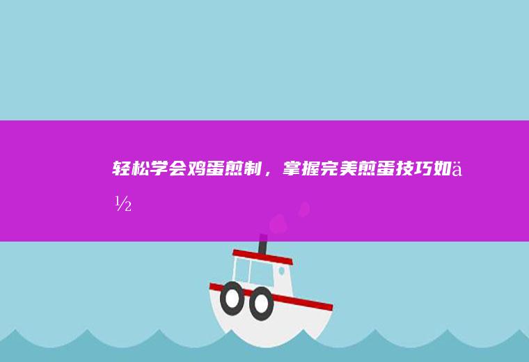 轻松学会鸡蛋煎制，掌握完美煎蛋技巧_如何