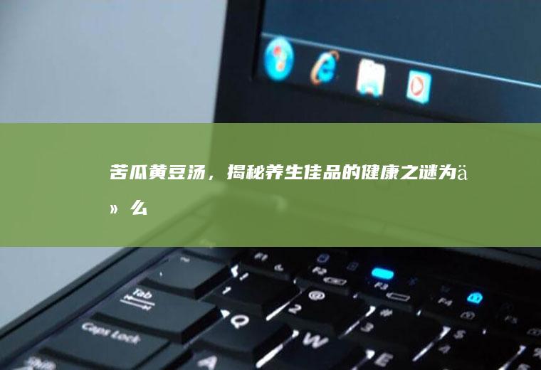 苦瓜黄豆汤，揭秘养生佳品的健康之谜_为什么