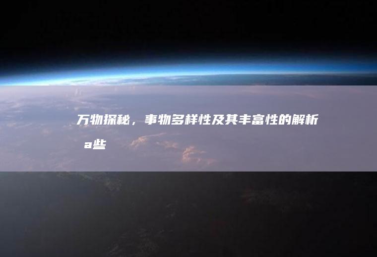 万物探秘，事物多样性及其丰富性的解析_哪些