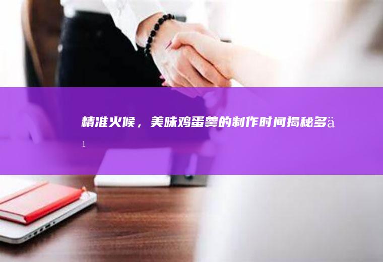 精准火候，美味鸡蛋羹的制作时间揭秘_多久