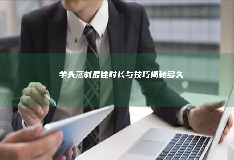 芋头蒸制最佳时长与技巧揭秘_多久