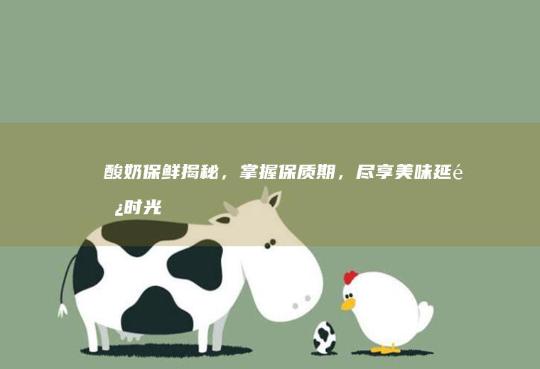 酸奶保鲜揭秘，掌握保质期，尽享美味延长时光_多久