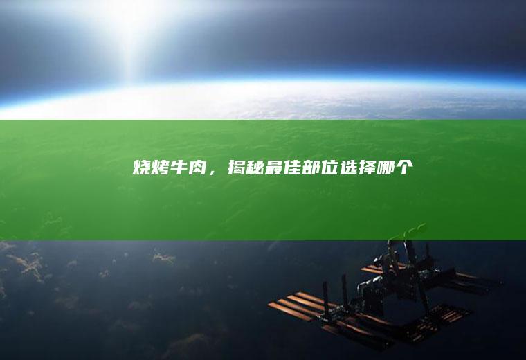 烧烤牛肉，揭秘最佳部位选择_哪个