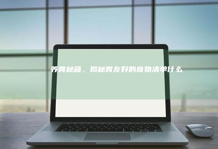 养胃秘籍，揭秘胃友好的食物清单_什么