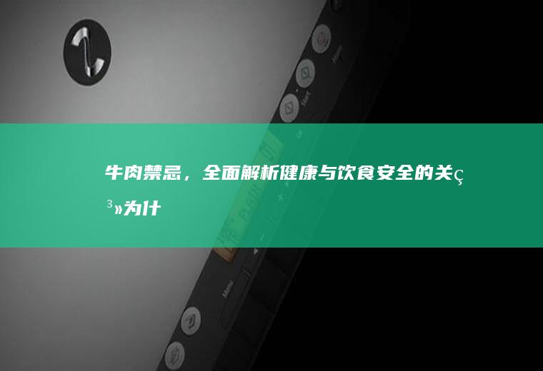 牛肉禁忌，全面解析健康与饮食安全的关系_为什么