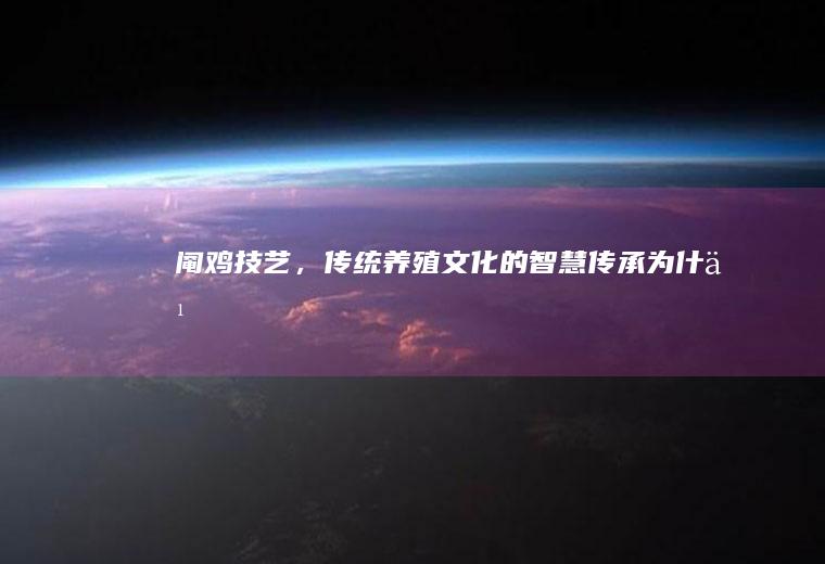 阉鸡技艺，传统养殖文化的智慧传承_为什么