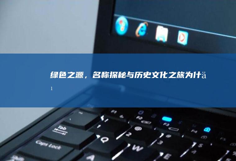 绿色之源，名称探秘与历史文化之旅_为什么