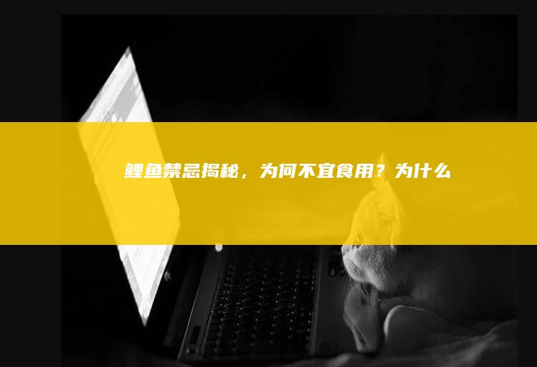 鲤鱼禁忌揭秘，为何不宜食用？_为什么