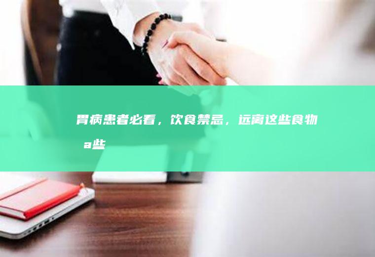 胃病患者必看，饮食禁忌，远离这些食物_哪些