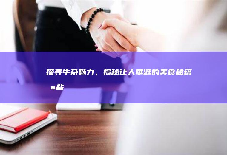 探寻牛杂魅力，揭秘让人垂涎的美食秘籍_哪些