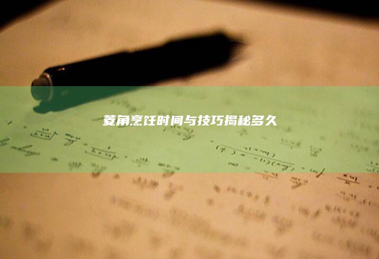 菱角烹饪时间与技巧揭秘_多久