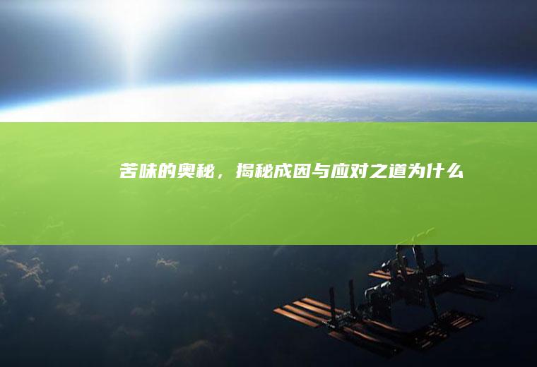 苦味的奥秘，揭秘成因与应对之道_为什么