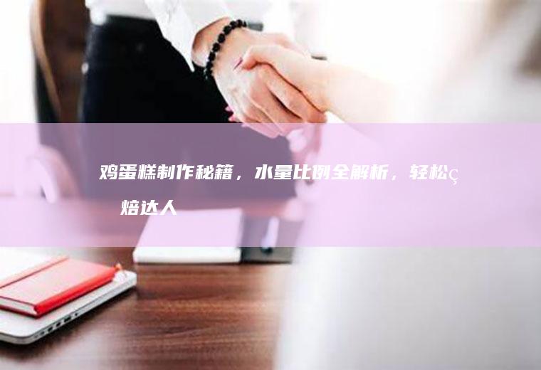 鸡蛋糕制作秘籍，水量比例全解析，轻松烘焙达人_多少