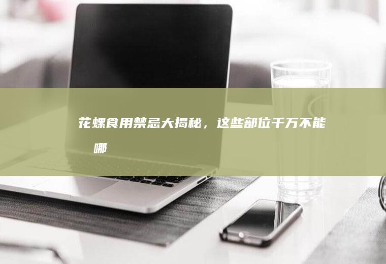 花螺食用禁忌大揭秘，这些部位千万不能吃！_哪里