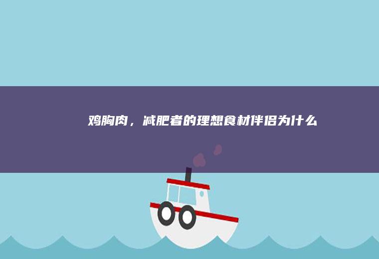 鸡胸肉，减肥者的理想食材伴侣_为什么