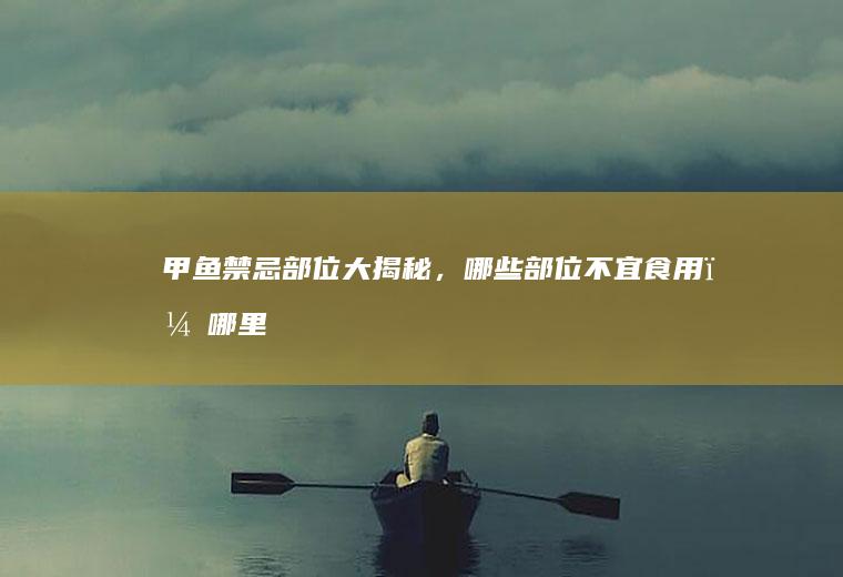 甲鱼禁忌部位大揭秘，哪些部位不宜食用？_哪里
