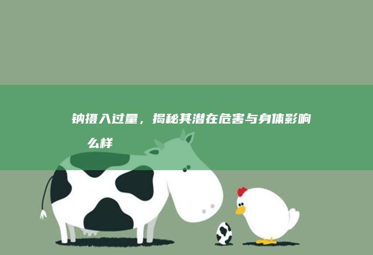 钠摄入过量，揭秘其潜在危害与身体影响_怎么样