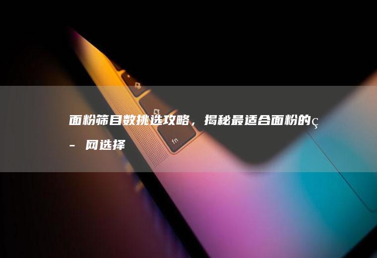 面粉筛目数挑选攻略，揭秘最适合面粉的筛网选择_多少