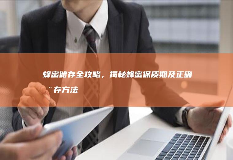 蜂蜜储存全攻略，揭秘蜂蜜保质期及正确储存方法_多久
