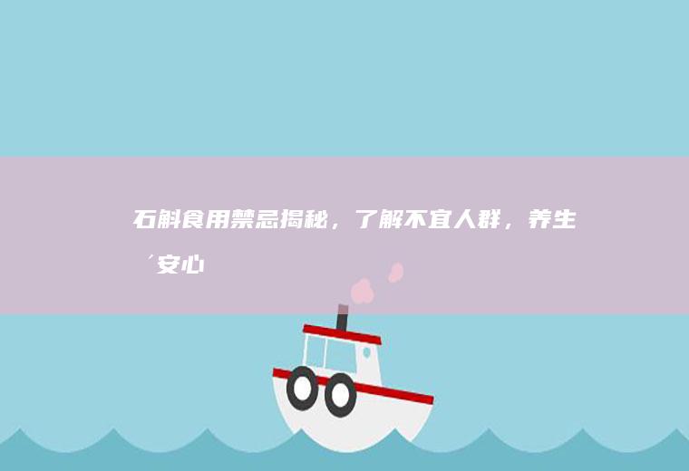 石斛食用禁忌揭秘，了解不宜人群，养生更安心_哪些