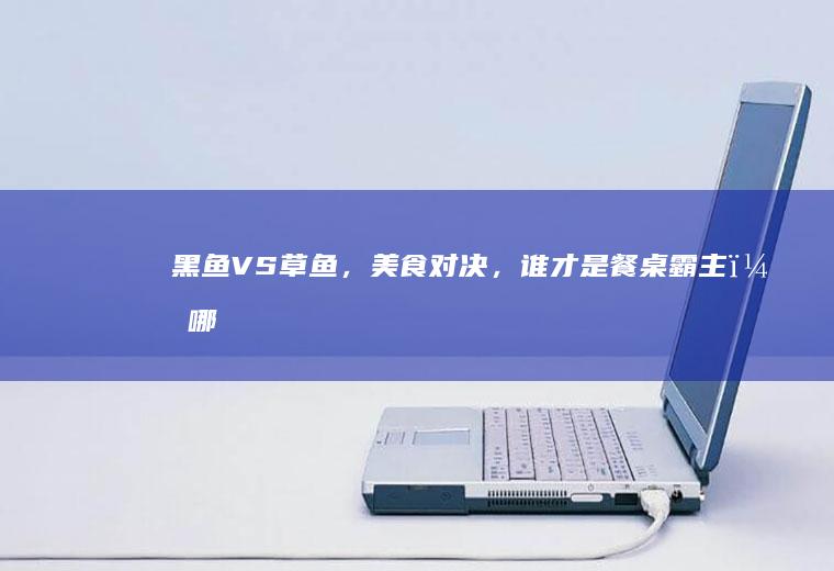 黑鱼VS草鱼，美食对决，谁才是餐桌霸主？_哪个