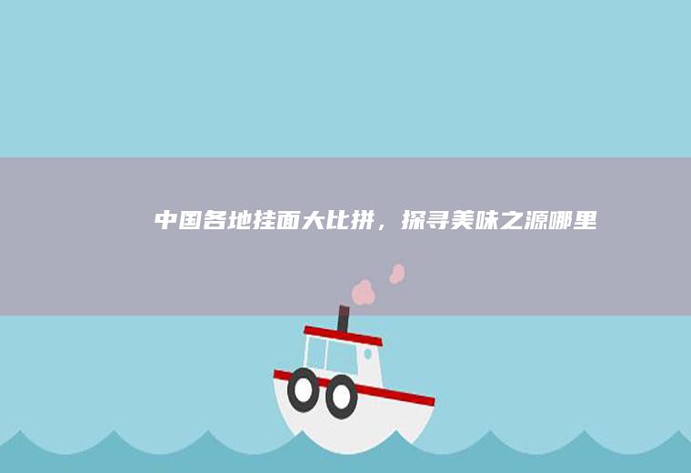 中国各地挂面大比拼，探寻美味之源_哪里