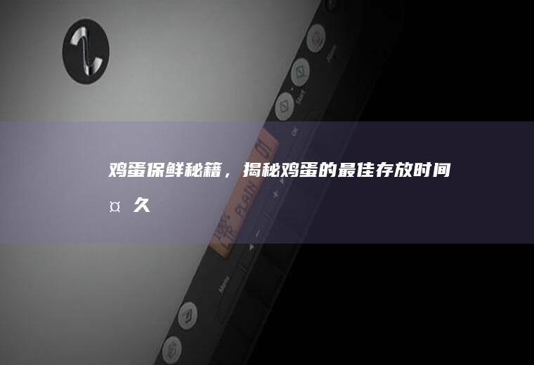 鸡蛋保鲜秘籍，揭秘鸡蛋的最佳存放时间_多久